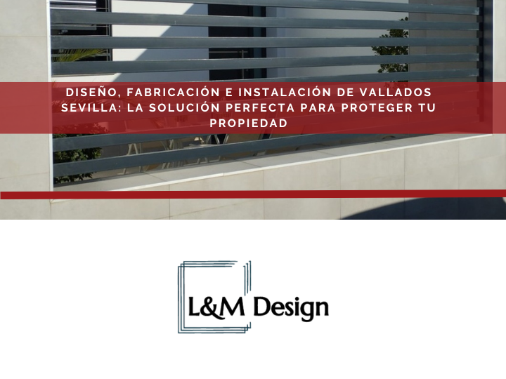 Diseño, fabricación e instalación de vallados Sevilla: la solución perfecta para proteger tu propiedad
